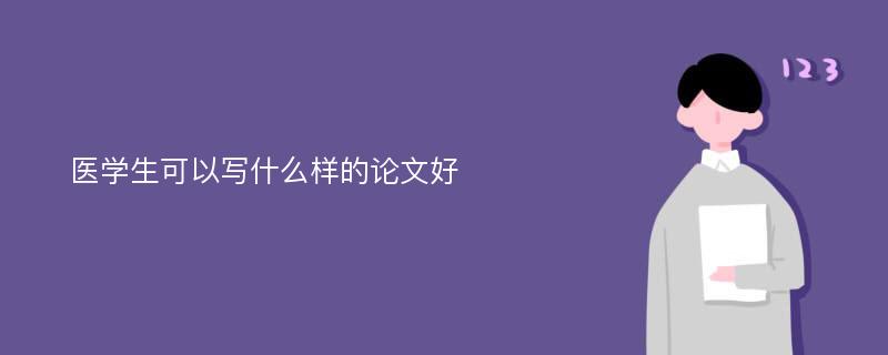 医学生可以写什么样的论文好