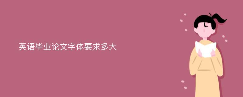 英语毕业论文字体要求多大