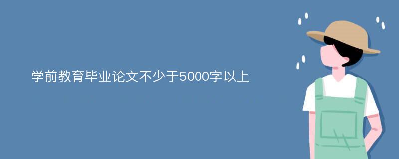 学前教育毕业论文不少于5000字以上