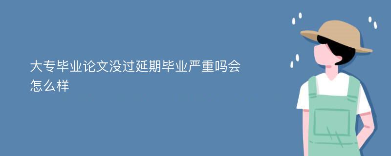 大专毕业论文没过延期毕业严重吗会怎么样