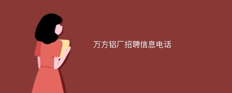 万方铝厂招聘信息电话