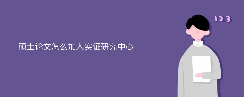 硕士论文怎么加入实证研究中心