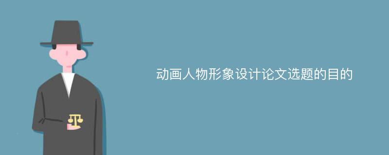 动画人物形象设计论文选题的目的