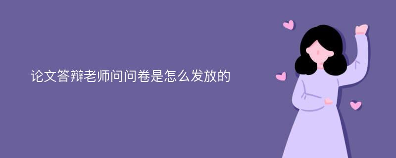 论文答辩老师问问卷是怎么发放的