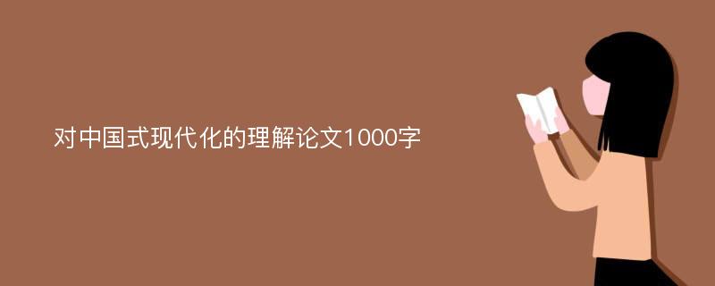 对中国式现代化的理解论文1000字