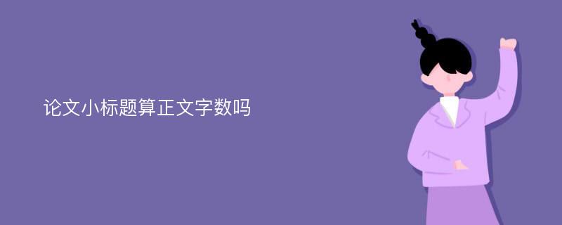 论文小标题算正文字数吗