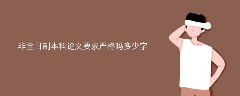 非全日制本科论文要求严格吗多少字