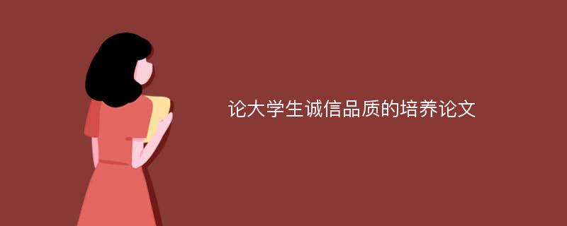 论大学生诚信品质的培养论文