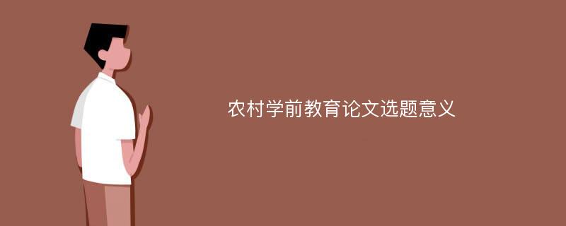 农村学前教育论文选题意义