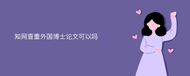 知网查重外国博士论文可以吗