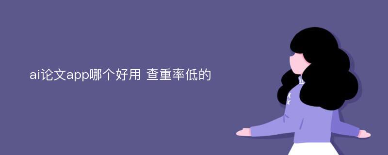 ai论文app哪个好用 查重率低的