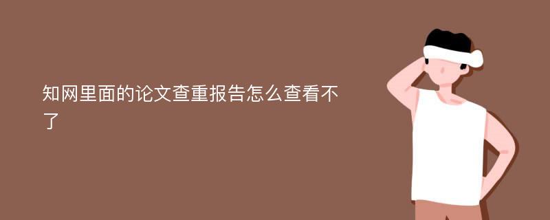 知网里面的论文查重报告怎么查看不了