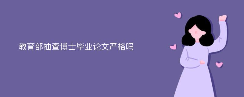 教育部抽查博士毕业论文严格吗