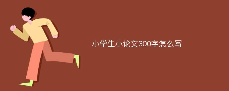 小学生小论文300字怎么写