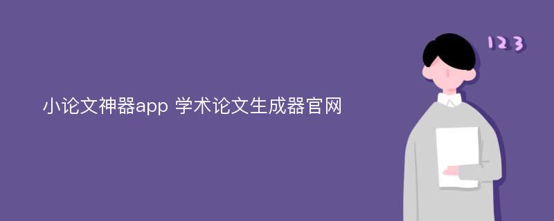 小论文神器app 学术论文生成器官网