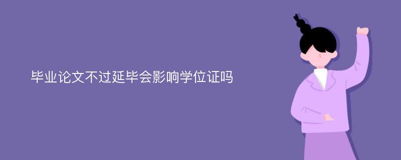 毕业论文不过延毕会影响学位证吗