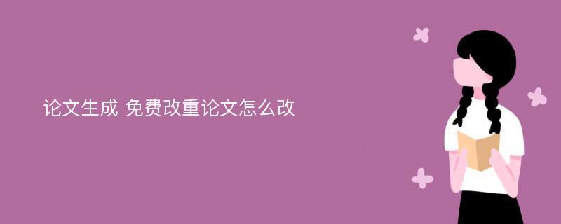 论文生成 免费改重论文怎么改