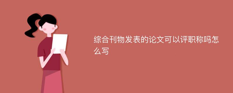 综合刊物发表的论文可以评职称吗怎么写