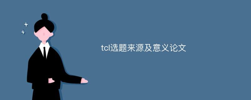 tcl选题来源及意义论文