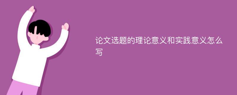 论文选题的理论意义和实践意义怎么写