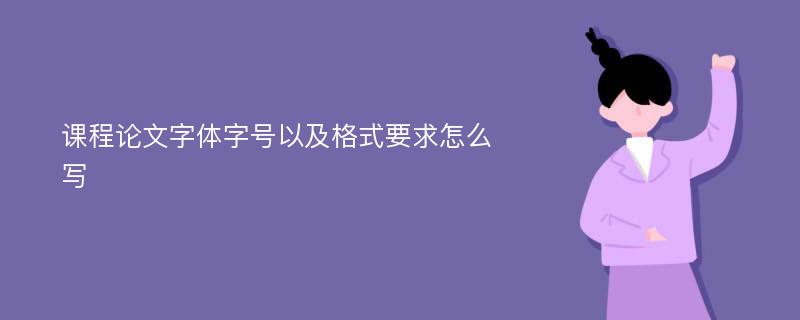 课程论文字体字号以及格式要求怎么写