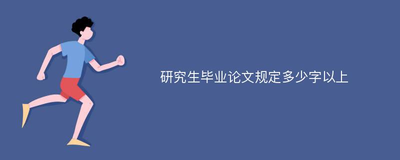 研究生毕业论文规定多少字以上