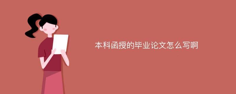 本科函授的毕业论文怎么写啊