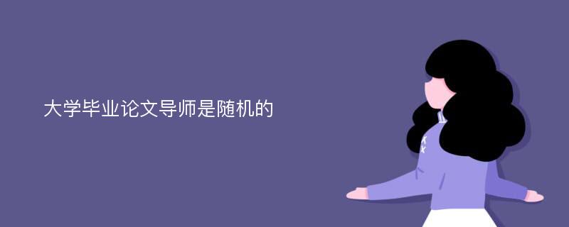 大学毕业论文导师是随机的