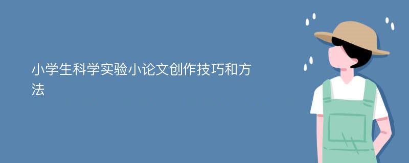 小学生科学实验小论文创作技巧和方法