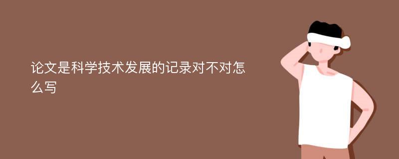 论文是科学技术发展的记录对不对怎么写