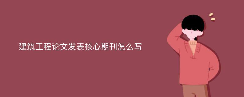 建筑工程论文发表核心期刊怎么写