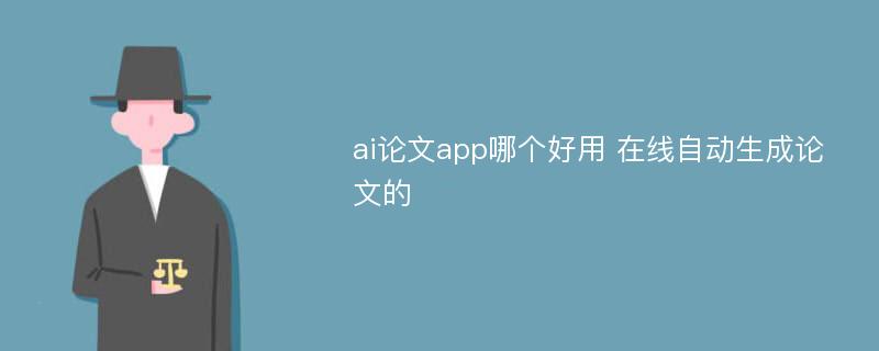 ai论文app哪个好用 在线自动生成论文的