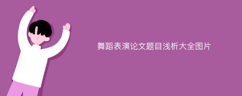 舞蹈表演论文题目浅析大全图片