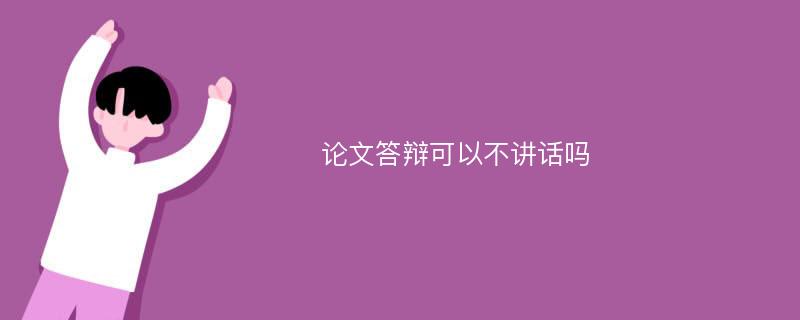 论文答辩可以不讲话吗