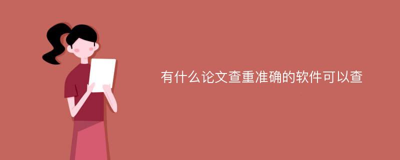 有什么论文查重准确的软件可以查