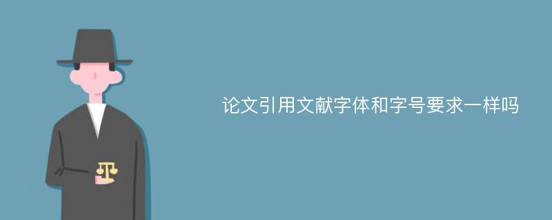 论文引用文献字体和字号要求一样吗