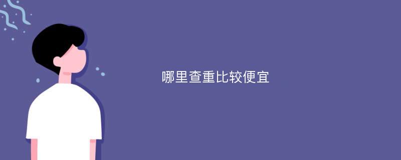 哪里查重比较便宜