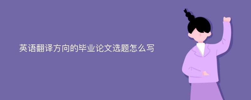 英语翻译方向的毕业论文选题怎么写