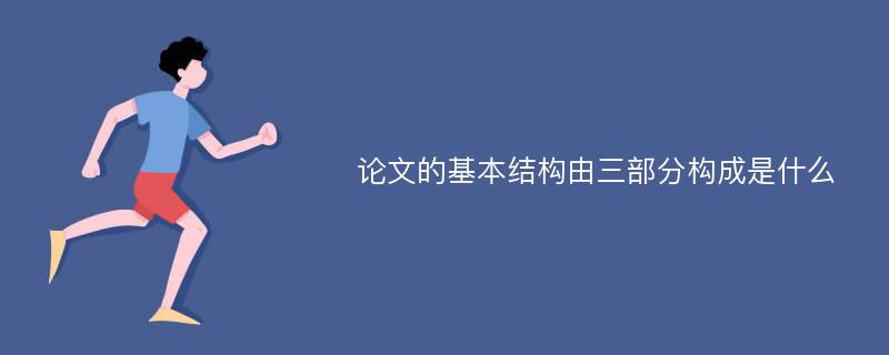 论文的基本结构由三部分构成是什么