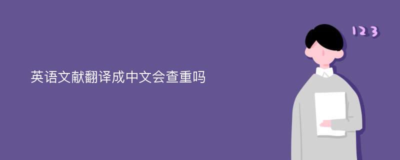 英语文献翻译成中文会查重吗 爱改重