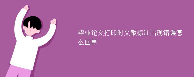 毕业论文打印时文献标注出现错误怎么回事