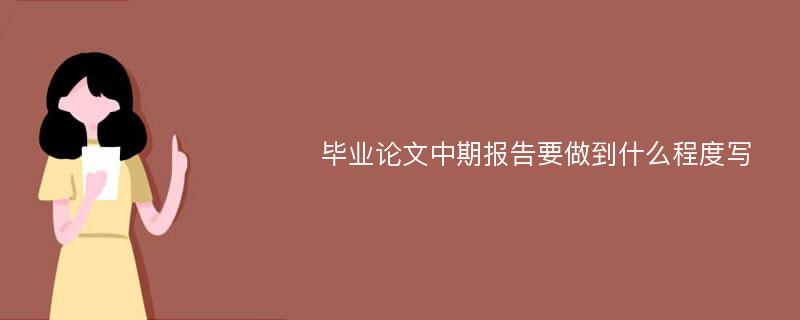 毕业论文中期报告要做到什么程度写