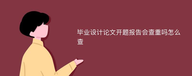 毕业设计论文开题报告会查重吗怎么查